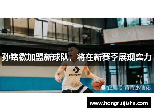 孙铭徽加盟新球队，将在新赛季展现实力