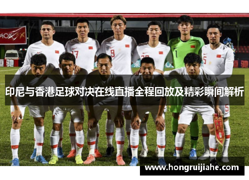 印尼与香港足球对决在线直播全程回放及精彩瞬间解析