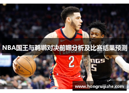 NBA国王与鹈鹕对决前瞻分析及比赛结果预测