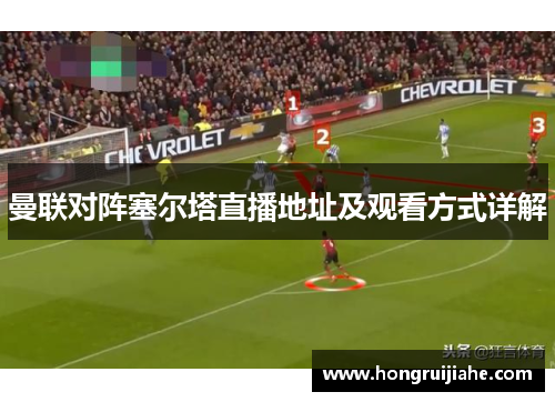 曼联对阵塞尔塔直播地址及观看方式详解