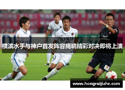 横滨水手与神户首发阵容揭晓精彩对决即将上演
