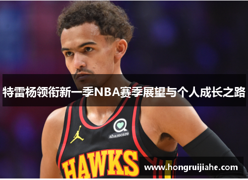 特雷杨领衔新一季NBA赛季展望与个人成长之路