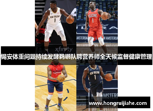 锡安体重问题持续发酵鹈鹕队聘营养师全天候监督健康管理