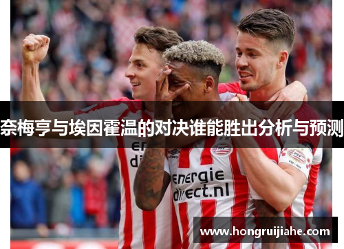 奈梅亨与埃因霍温的对决谁能胜出分析与预测