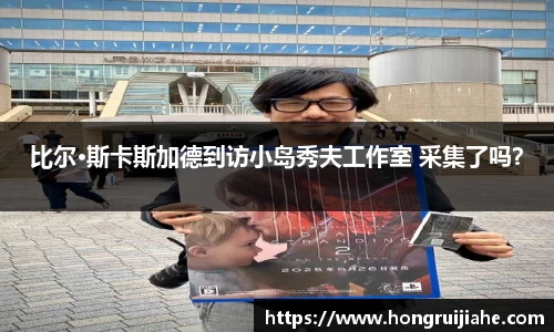 比尔·斯卡斯加德到访小岛秀夫工作室 采集了吗？