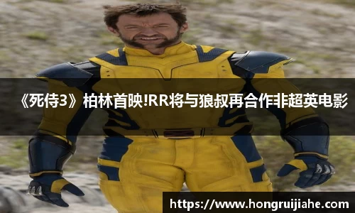 NG《死侍3》柏林首映!RR将与狼叔再合作非超英电影